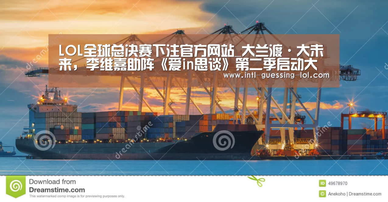 LOL全球总决赛下注官方网站_大兰渡·大未来,李维嘉助阵《爱in思谈》第二季启动大会(图2) 英雄联盟竞猜大厅