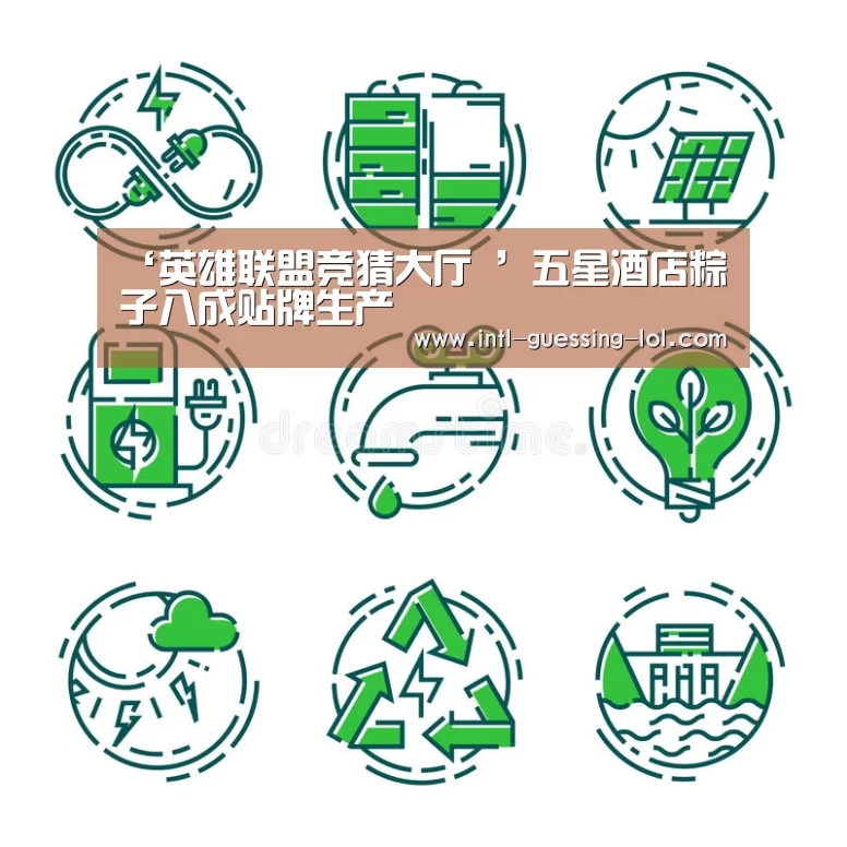 ‘英雄联盟竞猜大厅 ’五星酒店粽子八成贴牌生产(图2) 英雄联盟竞猜大厅