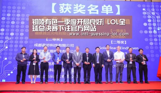 铜陵有色一季度开局良好| LOL全球总决赛下注官方网站(图4) LOL全球总决赛下注官方网站