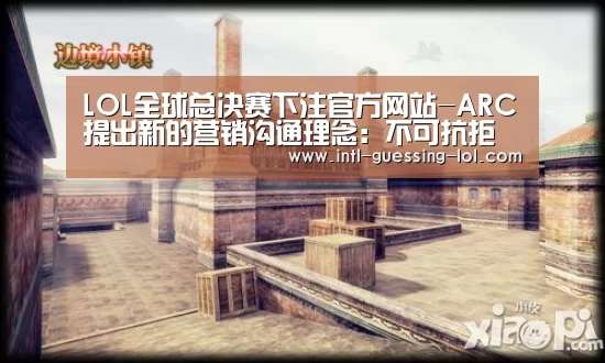  LOL全球总决赛下注官方网站-ARC提出新的营销沟通理念：