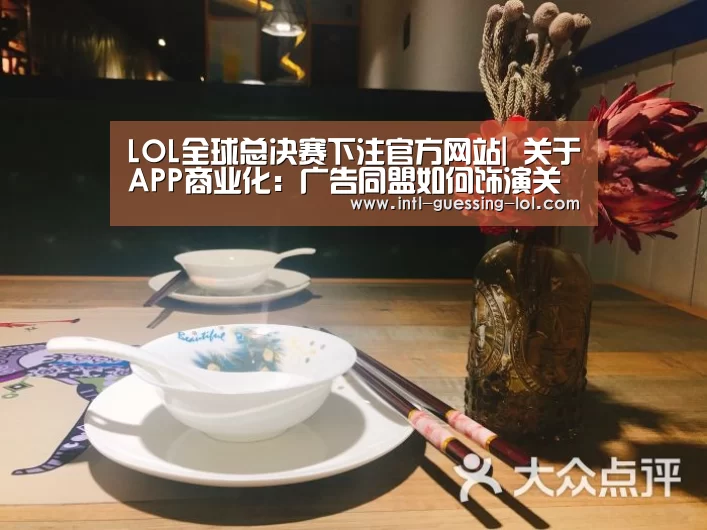 LOL全球总决赛下注官方网站|
关于APP商业化:广告同盟如何饰演关键角色?(图3) LOL全球总决赛下注官方网站