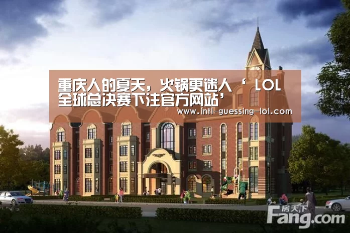 重庆人的夏天,火锅更迷人‘ LOL全球总决赛下注官方网站’(图2) LOL全球总决赛下注官方网站