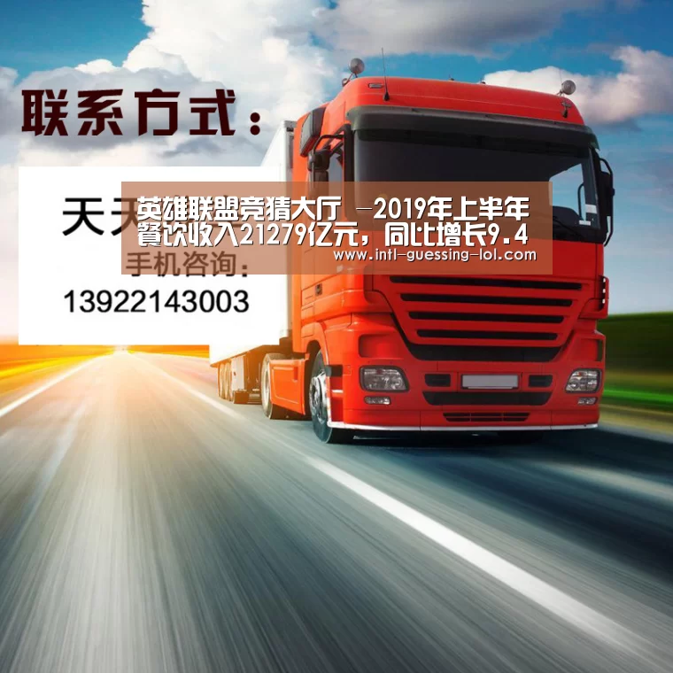 英雄联盟竞猜大厅 -2019年上半年餐饮收入21279亿元,同比增长9.4%(图2) 英雄联盟竞猜大厅